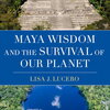 Maya Wisdom and the Survival of Our Planet by Dr. Lisa Lucero